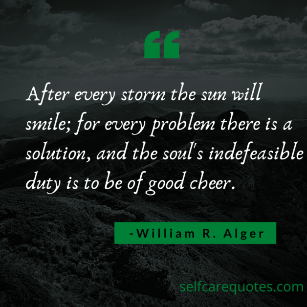 After every storm the sun will smile for every problem there is a solution and the souls indefeasible duty is to be of good cheer. -William R. Alger