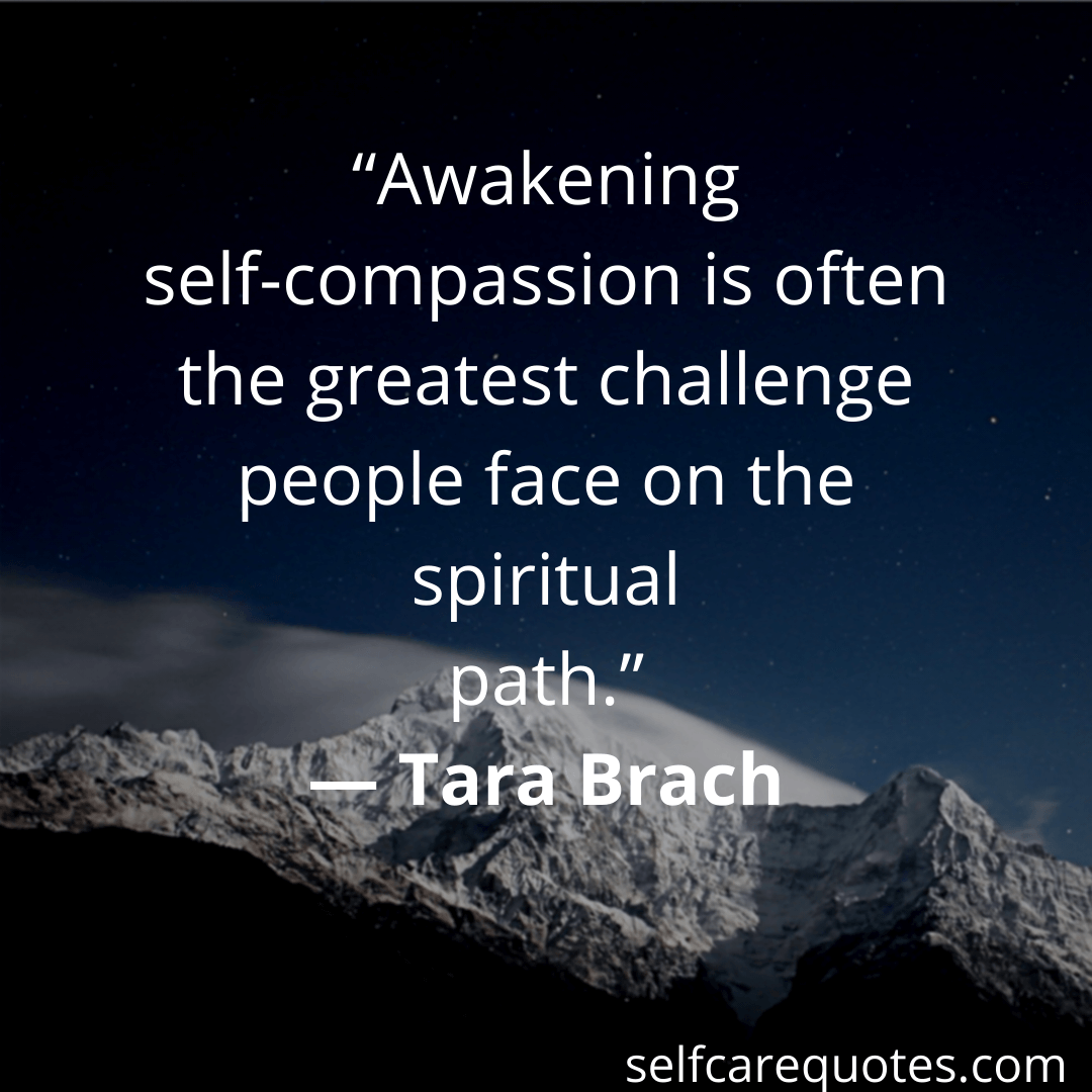 Awakening self compassion is often the greatest challenge people face on the spiritual path.-Tara Brach