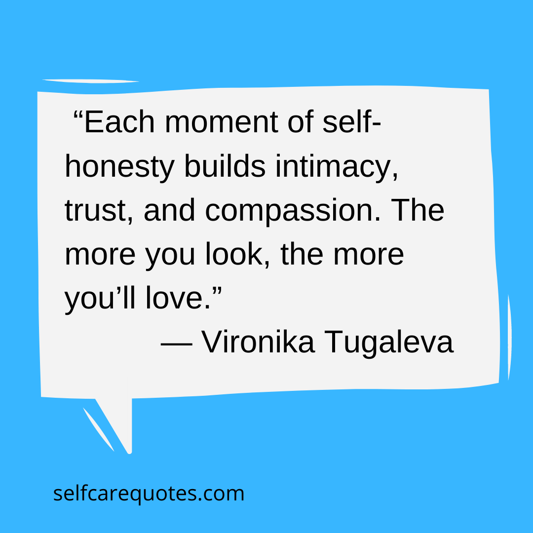 Each moment of self-honesty builds intimacy trust. and compassion. The more you look the more youll love. - Vironika Tugaleva