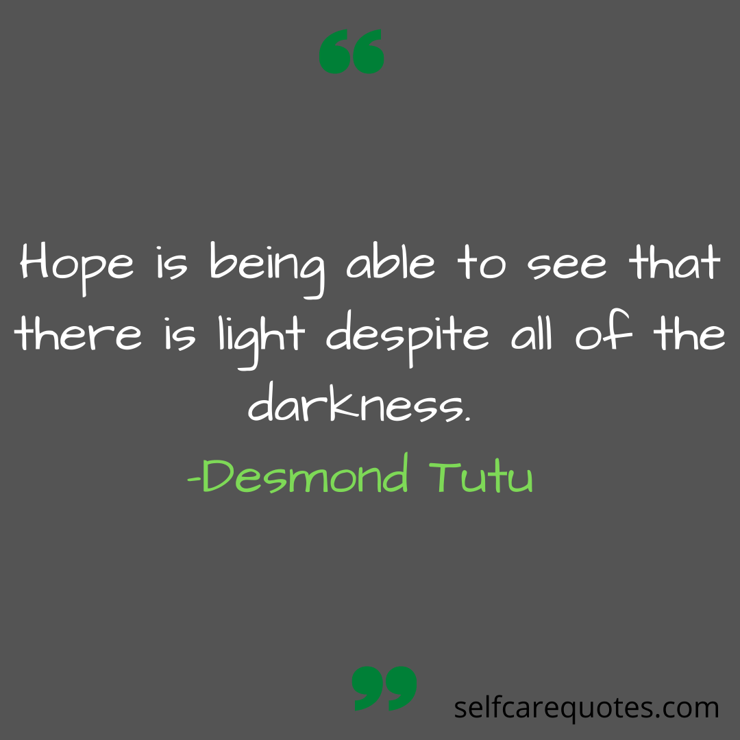 Hope is being able to see that there is light despite all of the darkness. -Desmond Tutu