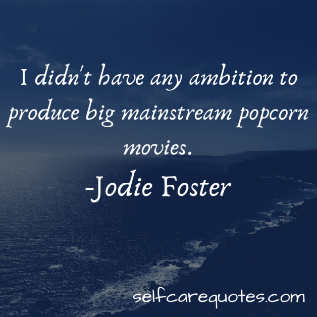 I didn't have any ambition to produce big mainstream popcorn movies.-Jodie Foster