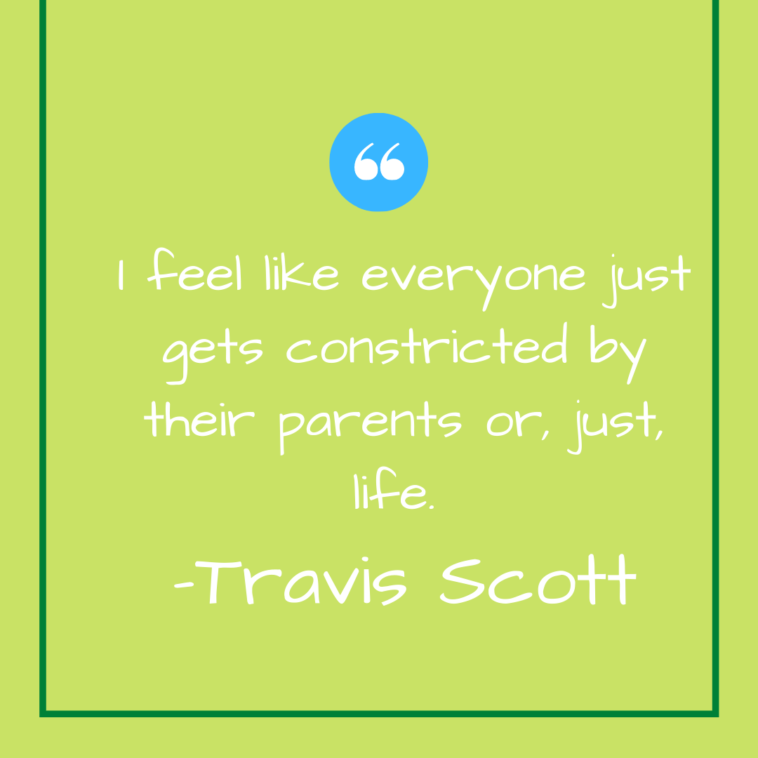 I feel like everyone just gets constricted by their parents or, just, life. -Travis Scott