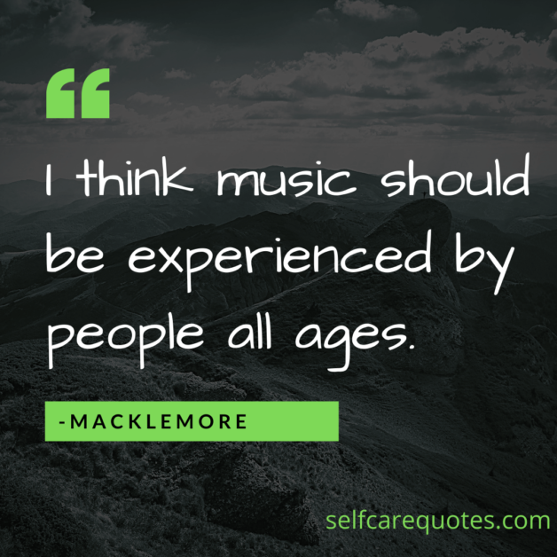 I think music should be experienced by people all ages. -Macklemore
