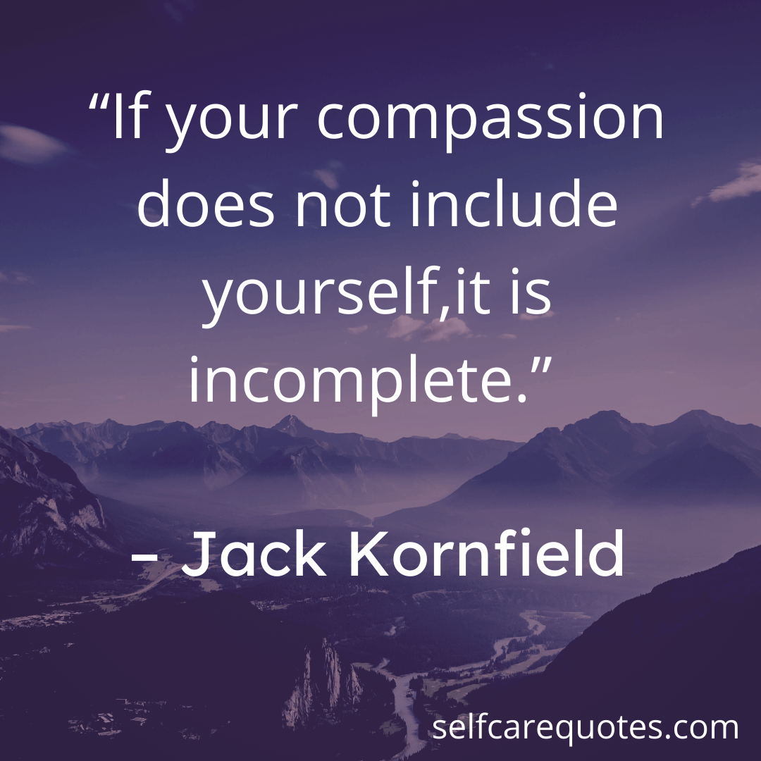 If your compassion does not include yourself.it is incomplete. – Jack Kornfield