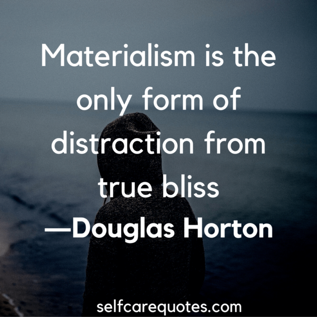 Materialism is the only form of distraction from true bliss. -Douglas Horton