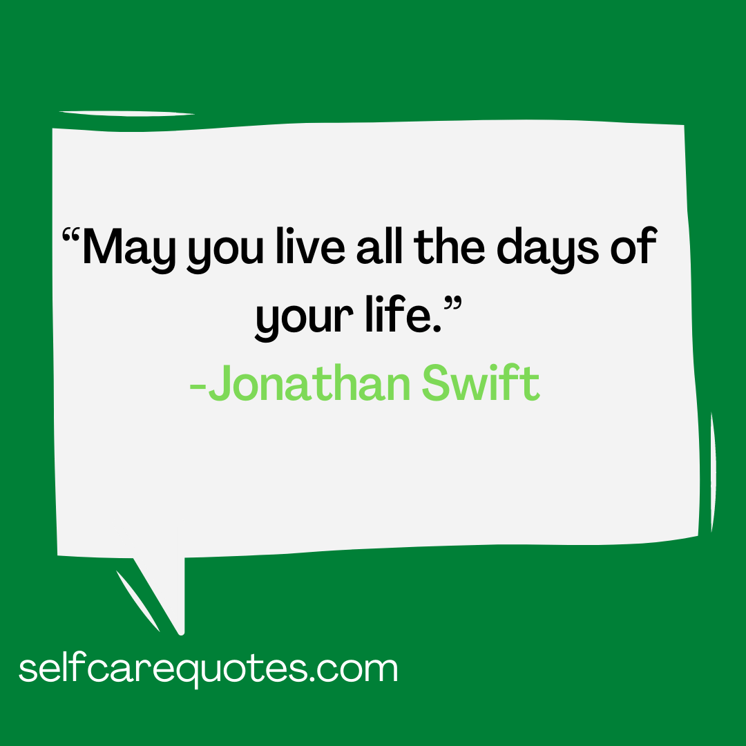 May you live all the days of your life.-Jonathan Swift