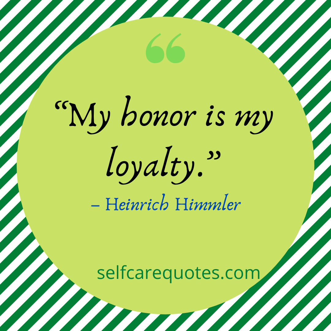 My honor is my loyalty.-Heinrich Himmler