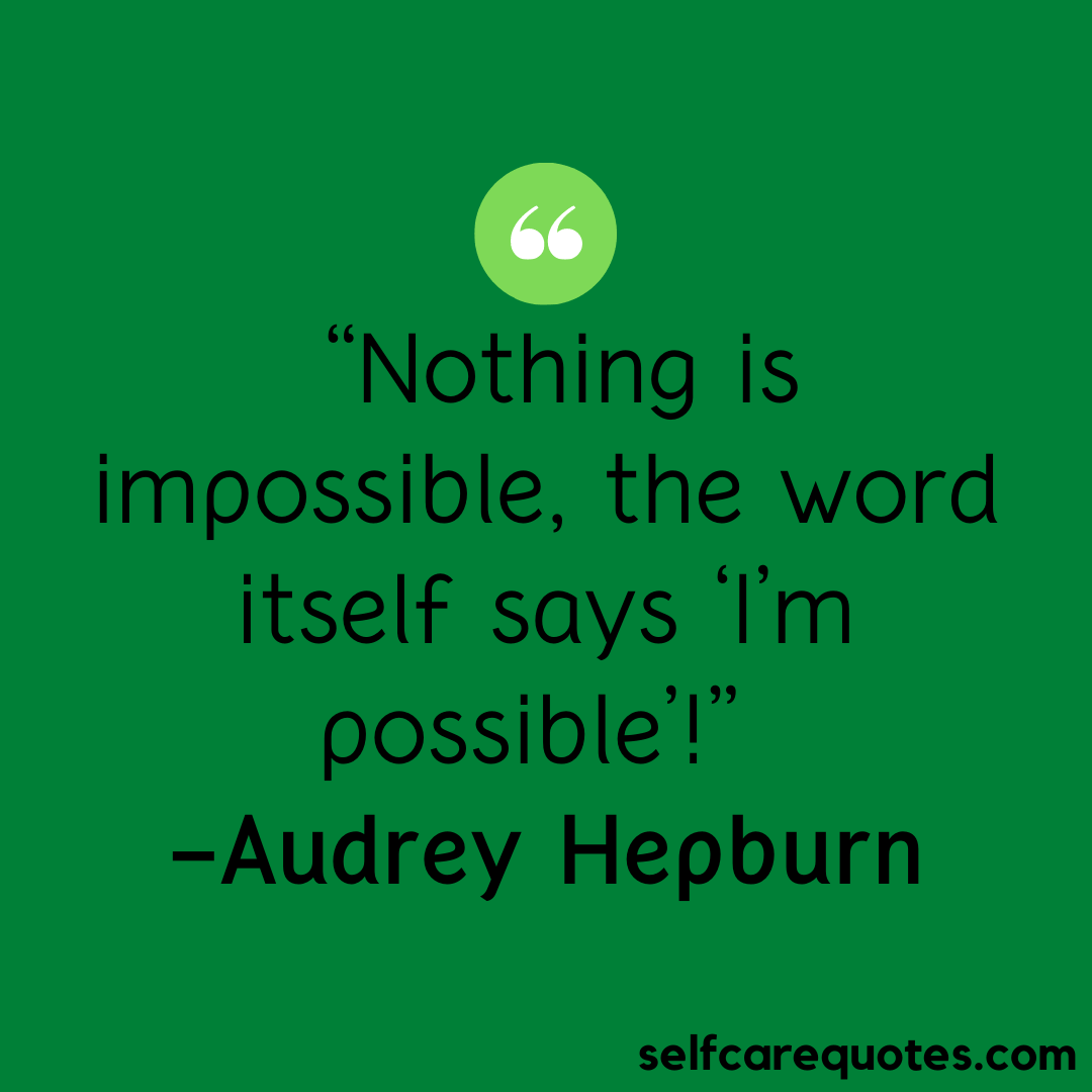 Nothing is impossible, the word itself says ‘I’m possible-Audrey Hepburn