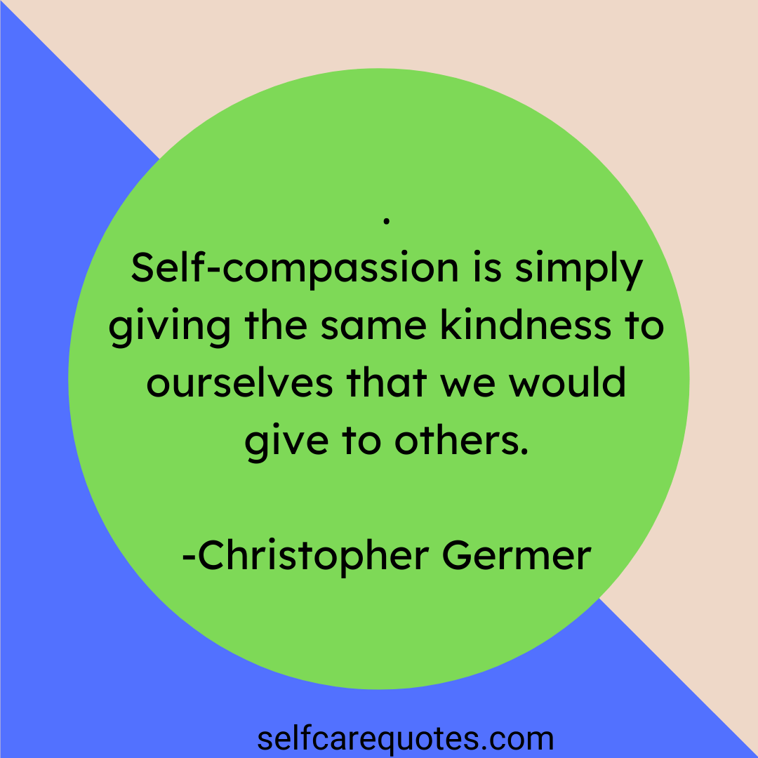 Self compassion is simply giving the same kindness to ourselves that we would give to others. -Christopher Germer