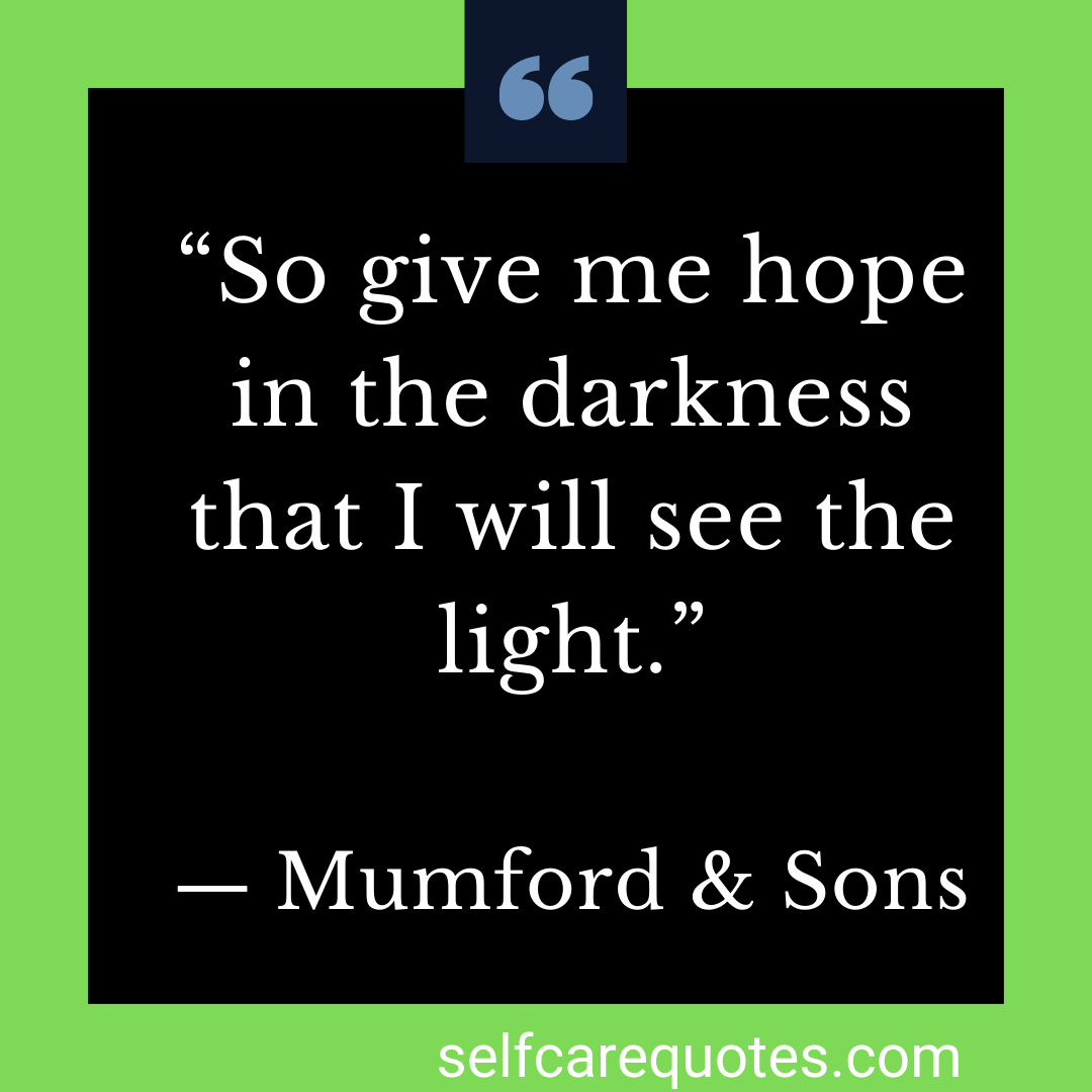 “So give me hope in the darkness that I will see the light.” ― Mumford & Sons