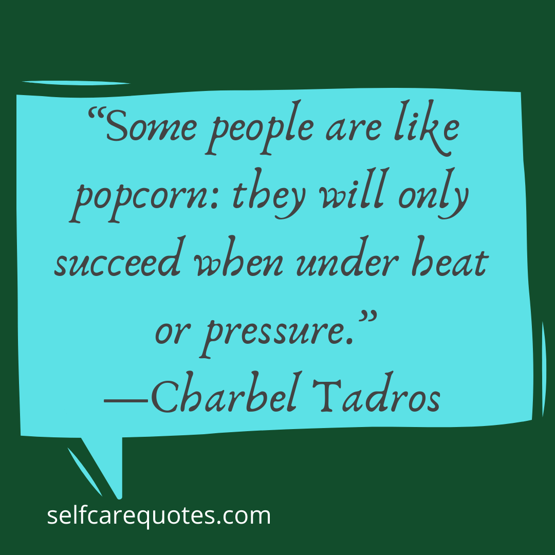 Some people are like popcorn they will only succeed when under heat or pressure.-Charbel Tadros