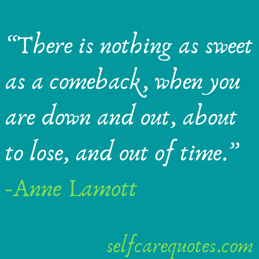 There is nothing as sweet as a comeback, when you are down and out, about to lose, and out of time.