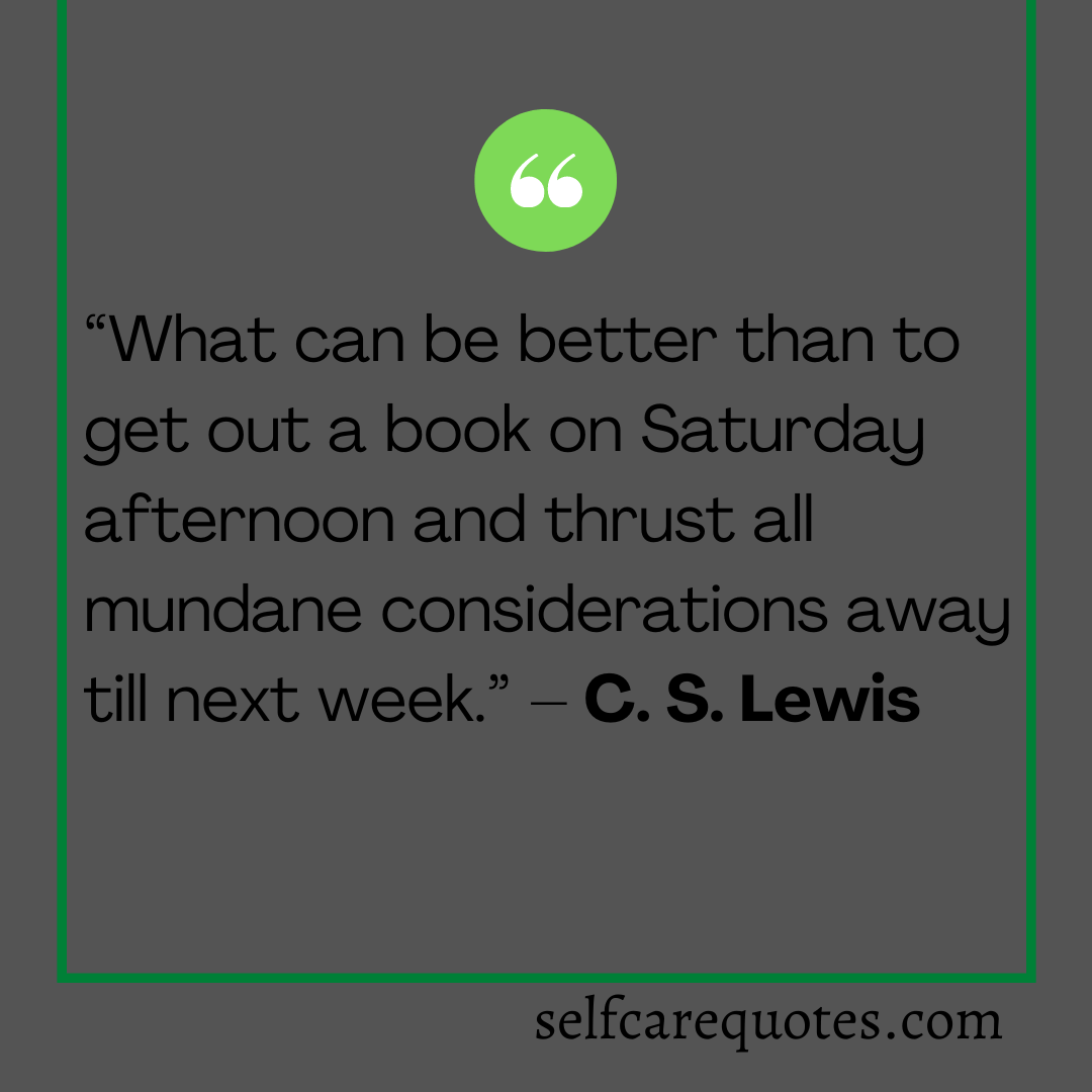 What can be better than to get out a book on Saturday afternoon and thrust all mundane considerations away till next week.- C. S. Lewis