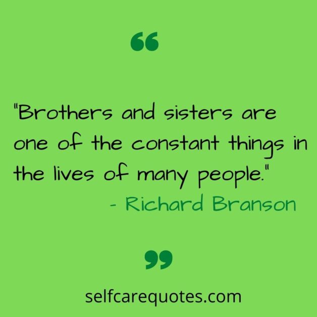 “Brothers and sisters are one of the constant things in the lives of many people.”– Richard Branson