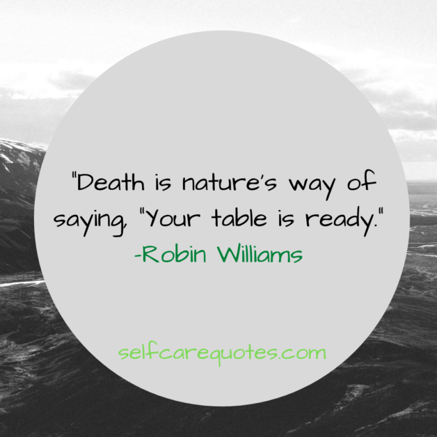 Death is nature’s way of saying, “Your table is ready