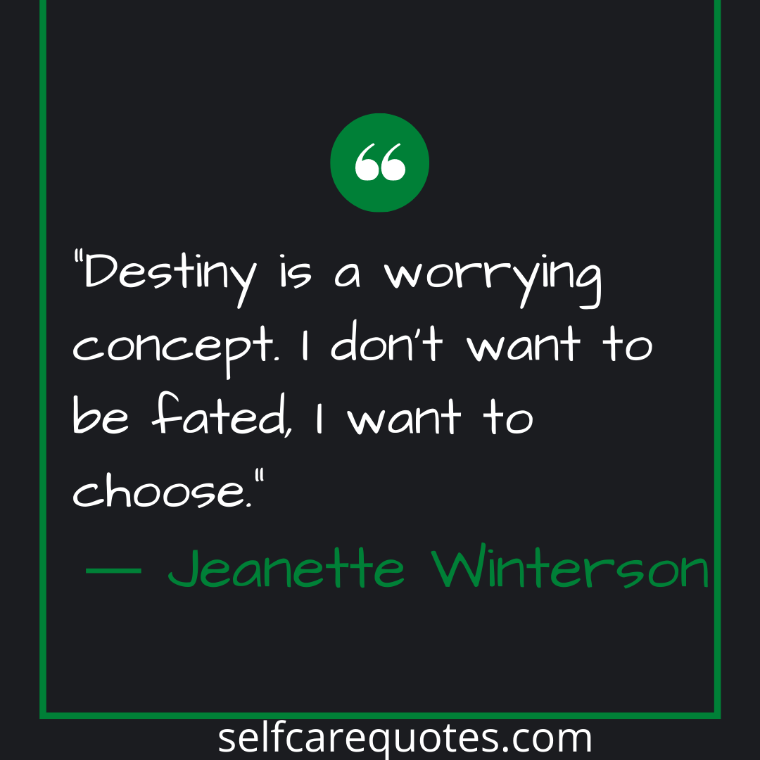 Destiny is a worrying concept. I dont want to be fated, I want to choose.- Jeanette Winterson