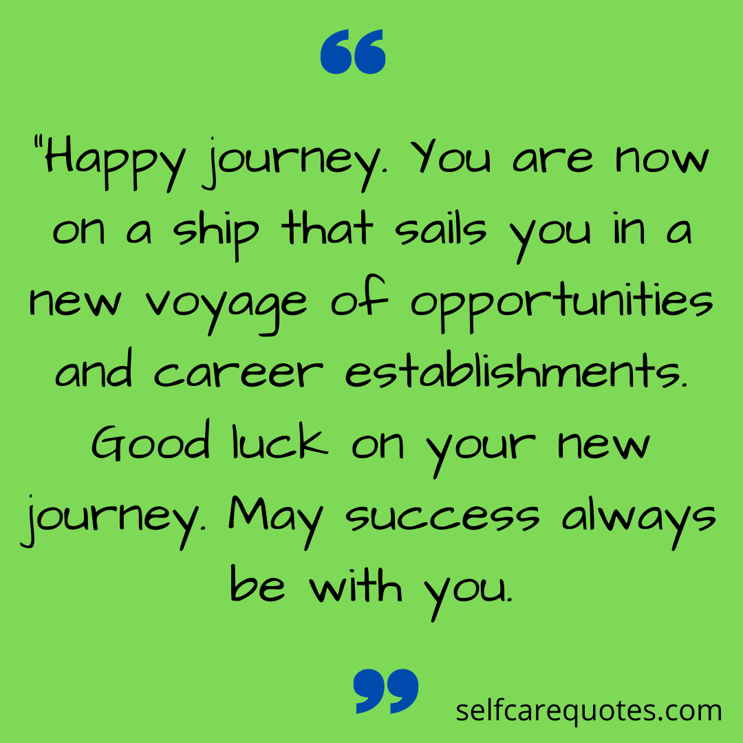 “Happy journey. You are now on a ship that sails you in a new voyage of opportunities and career establishments. Good luck on your new journey. May success always be with you.