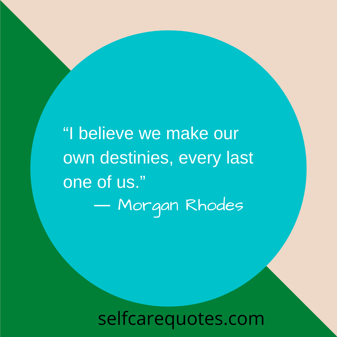 I believe we make our own destinies, every last one of us.- Morgan Rhodes