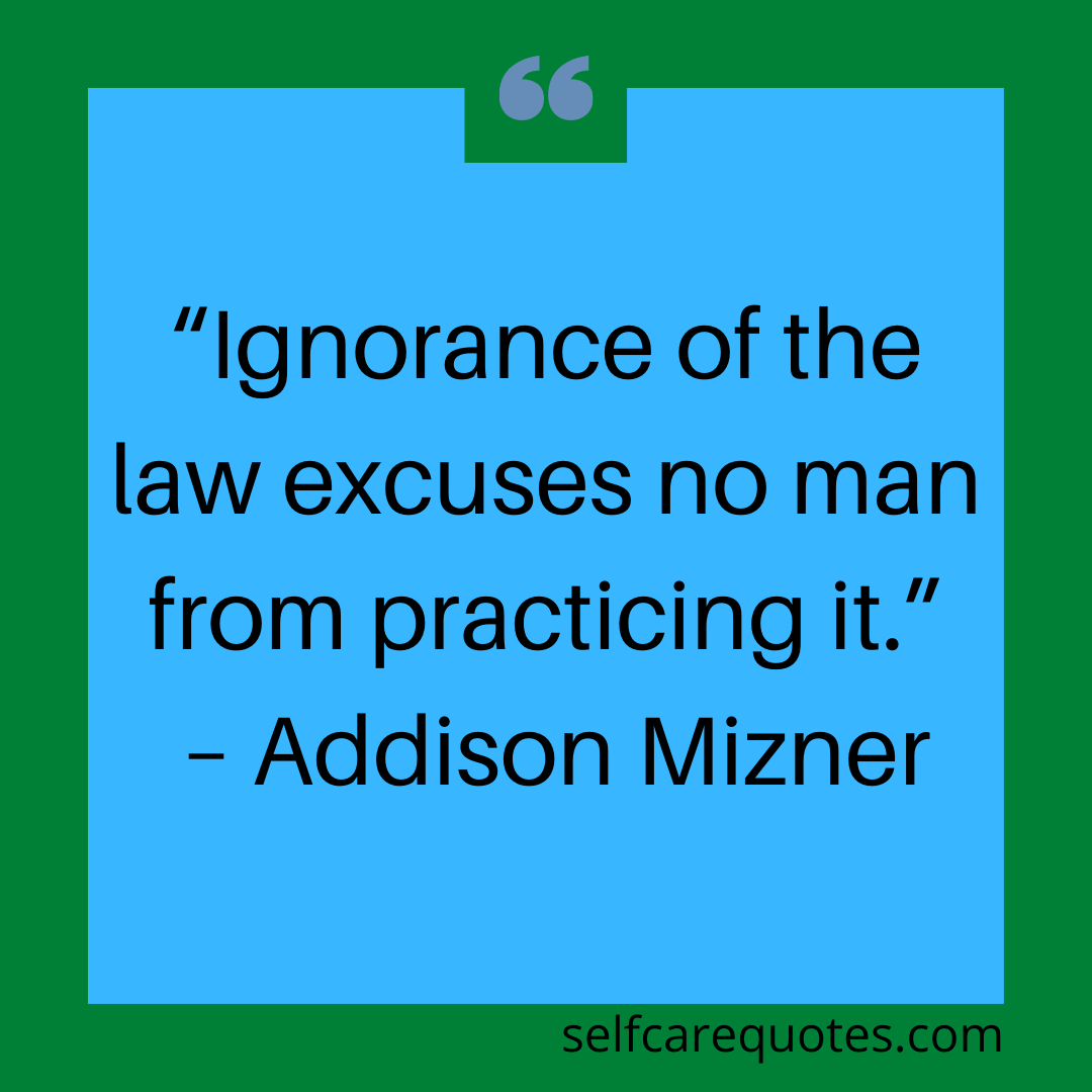 “Ignorance of the law excuses no man from practicing it.” – Addison Mizner
