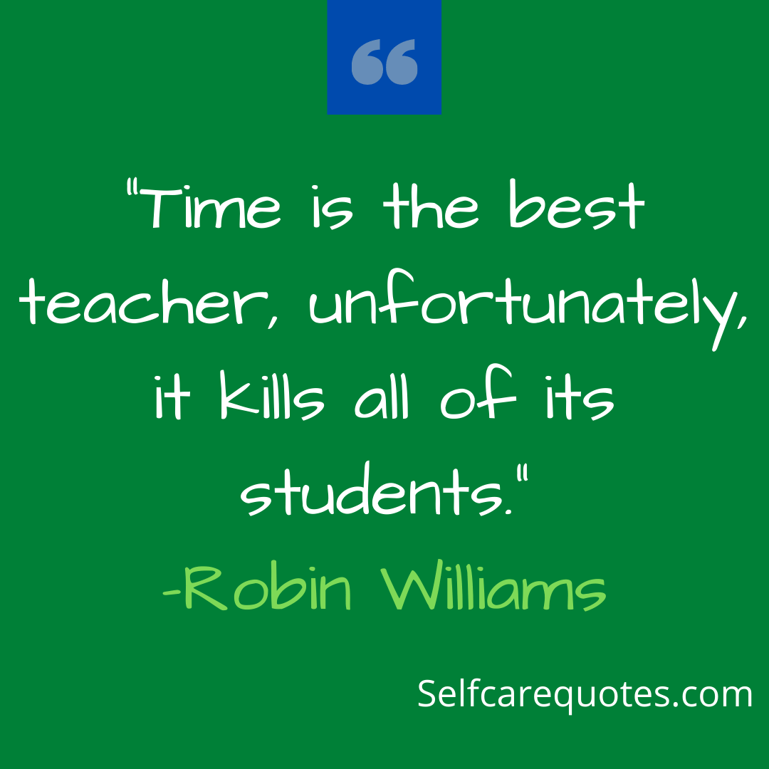 Time is the best teacher, unfortunately, it kills all of its students.