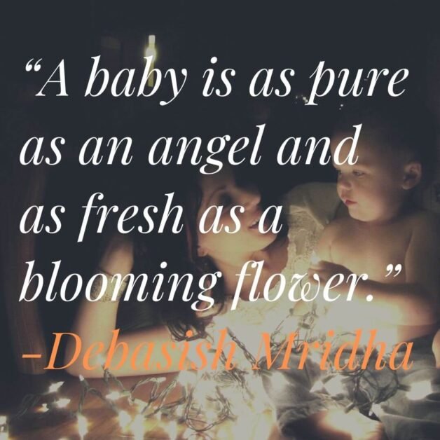 “A baby is as pure as an angel and as fresh as a blooming flower.” -Debasish Mridha