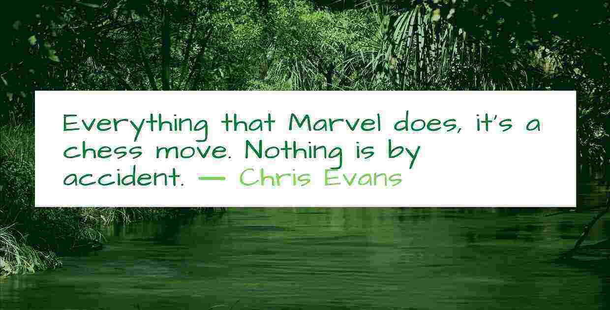 Everything that Marvel does it is a chess move. Nothing is by accident. ― Chris Evans