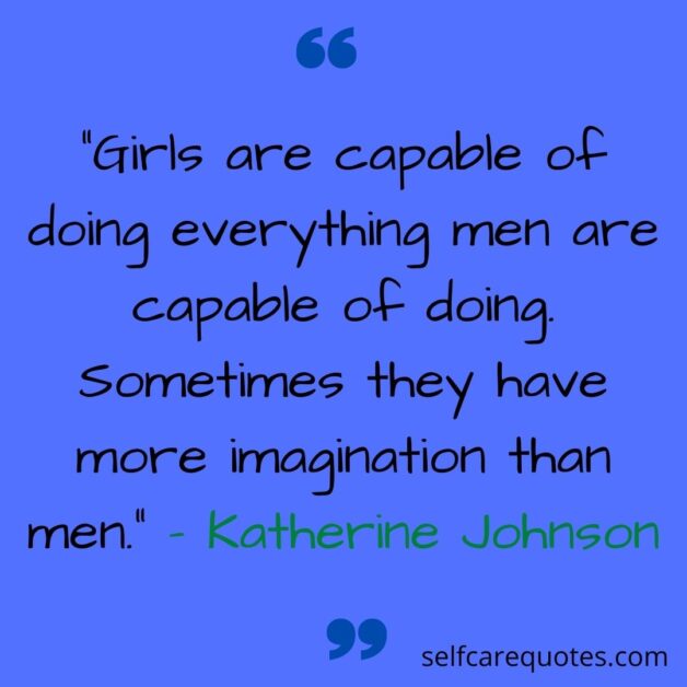 Girls are capable of doing everything men are capable of doing. Sometimes they have more imagination than men.– Katherine Johnson