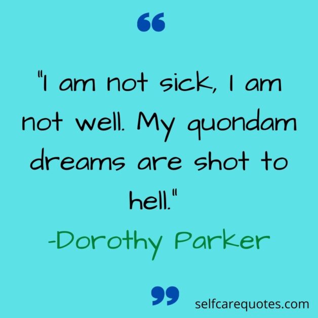“I am not sick, I am not well. My quondam dreams are shot to hell._ -Dorothy Parker