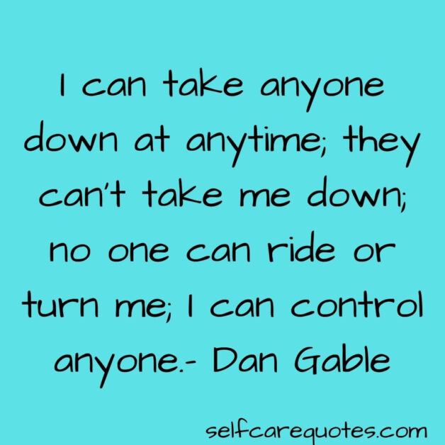 I can take anyone down at anytime they cant take me down no one can ride or turn me I can control anyone - Dan Gable