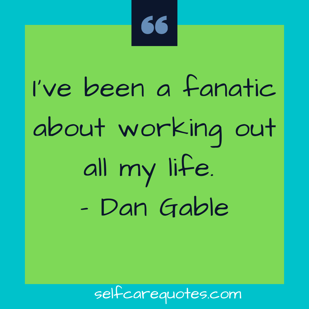 I have been a fanatic about working out all my life. - Dan Gable