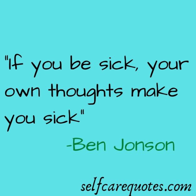 “If you be sick, your own thoughts make you sick_ -Ben Jonson