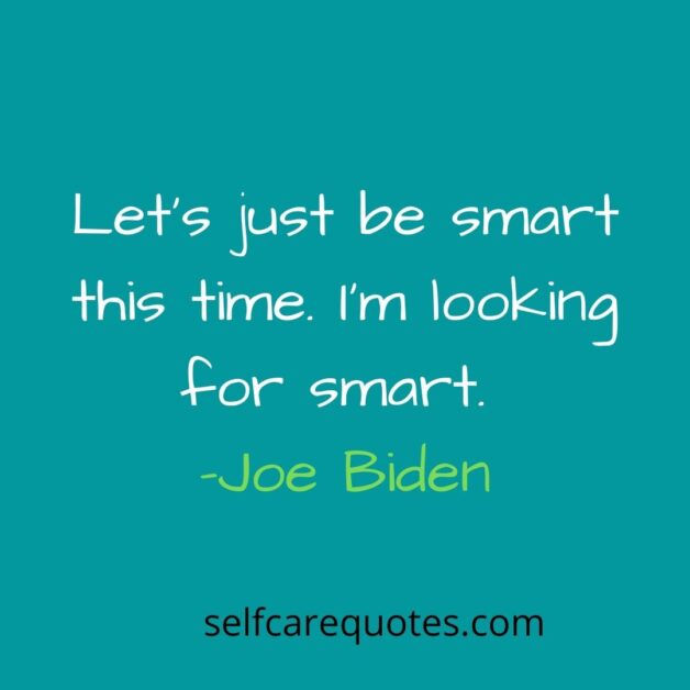 Lets just be smart this time. Im looking for smart -Joe Biden