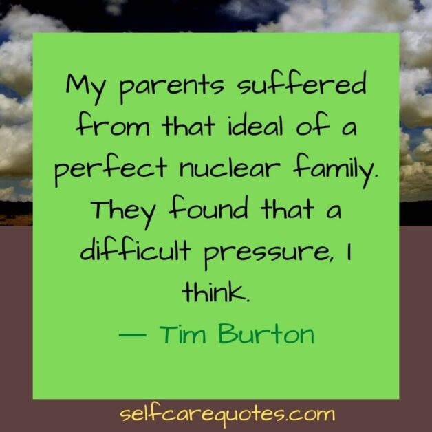 My parents suffered from that ideal of a perfect nuclear family. They found that a difficult pressure I think.― Tim Burton
