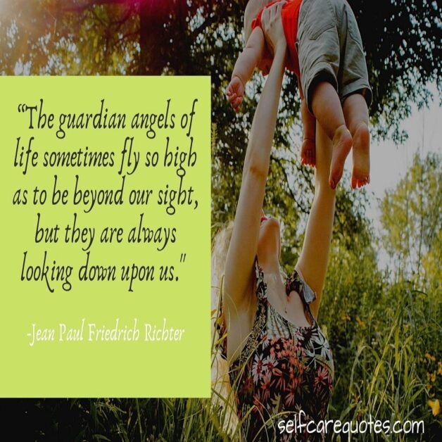 The guardian angels of life sometimes fly so high as to be beyond our sight, but they are always looking down upon us. -Jean Paul Friedrich Richter