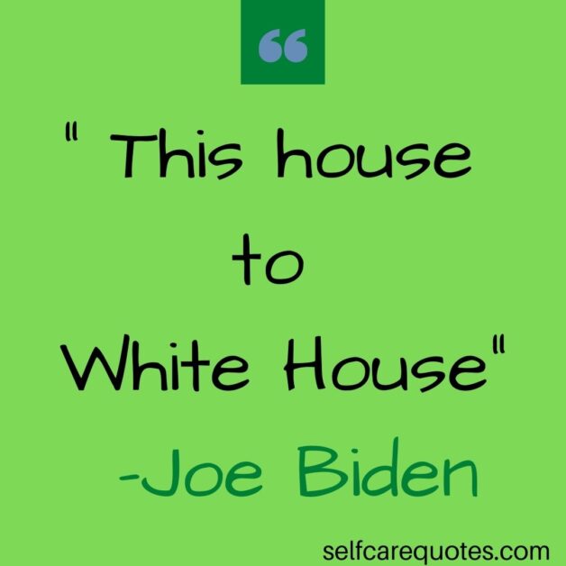 This house to White House -Joe Biden Quotes