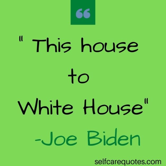 This house to White House -Joe Biden Quotes