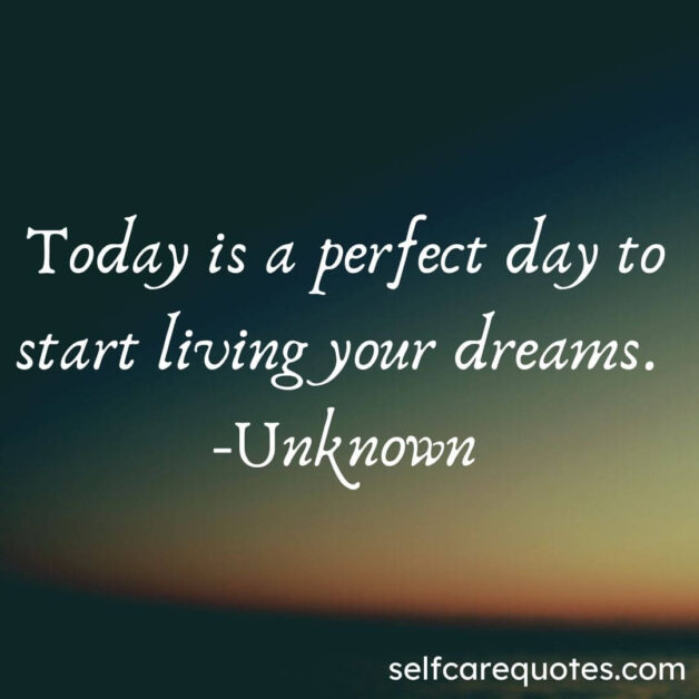 Today is a perfect day to start living your dreams. -Unknown