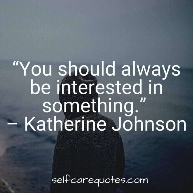 You should always be interested in something.- Katherine Johnson