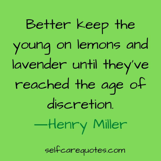 Better keep the young on lemons and lavender until they have reached the age of discretion-Henry Miller