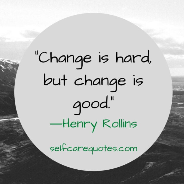 Change is hard, but change is good. ―Henry Rollins