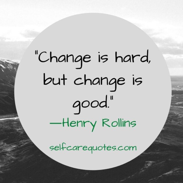 Change is hard, but change is good. ―Henry Rollins