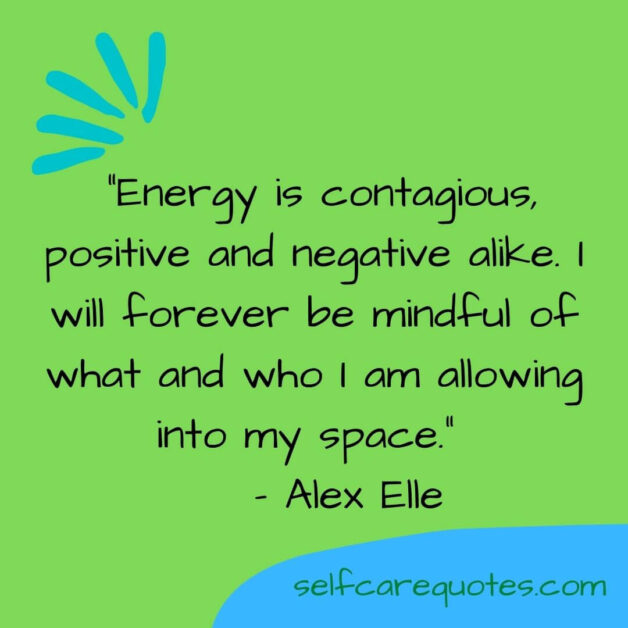 Energy is contagious, positive and negative alike. I will forever be mindful of what and who I am allowing into my space.– Alex Elle