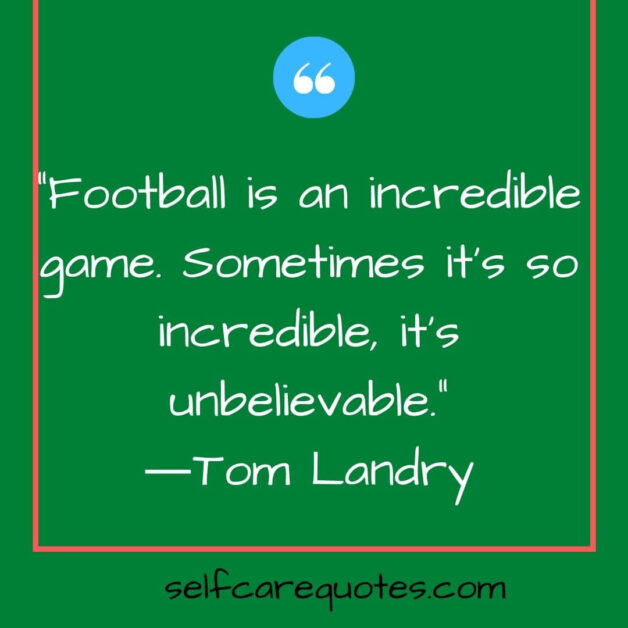 Football is an incredible game. Sometimes it is so incredible it is unbelievable.―Tom Landry
