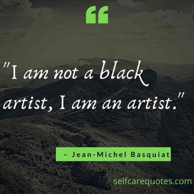 I am not a black artist I am an artist. – Jean Michel Basquiat