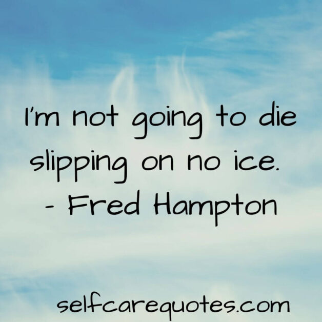 I am not going to die slipping on no ice. – Fred Hampton