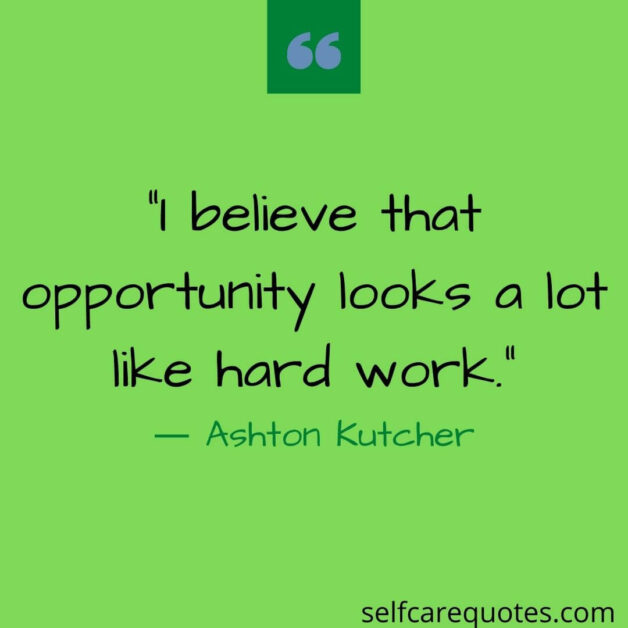 I believe that opportunity looks a lot like hard work.― Ashton Kutcher