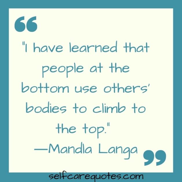 I have learned that people at the bottom use others bodies to climb to the top. ―Mandla Langa