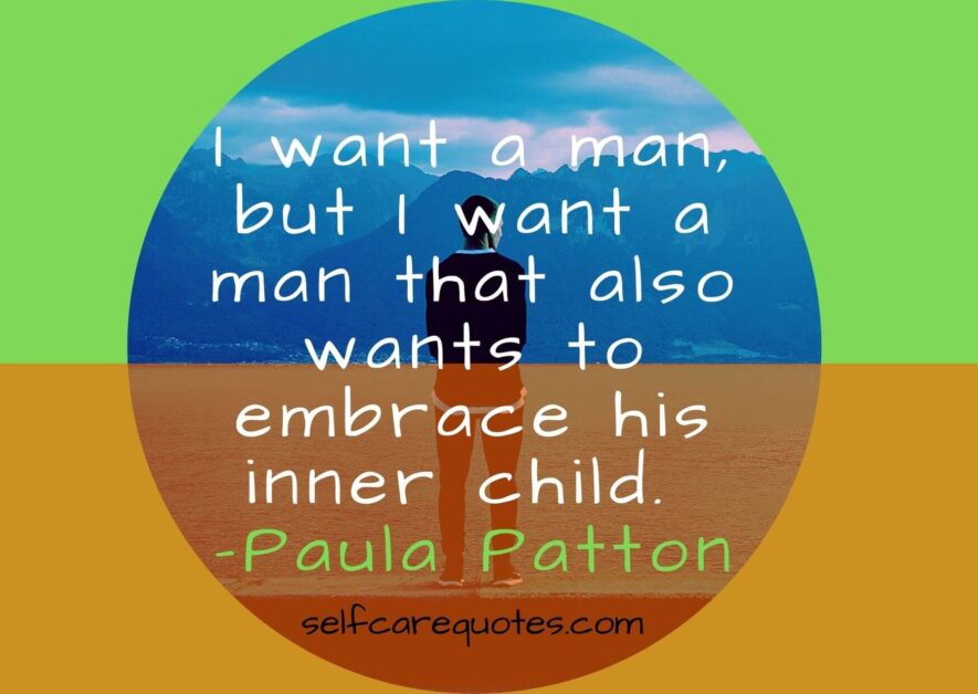 I want a man, but I want a man that also wants to embrace his inner child. -PauPatton