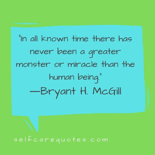 In all known time there has never been a greater monster or miracle than the human being.―Bryant H. McGill
