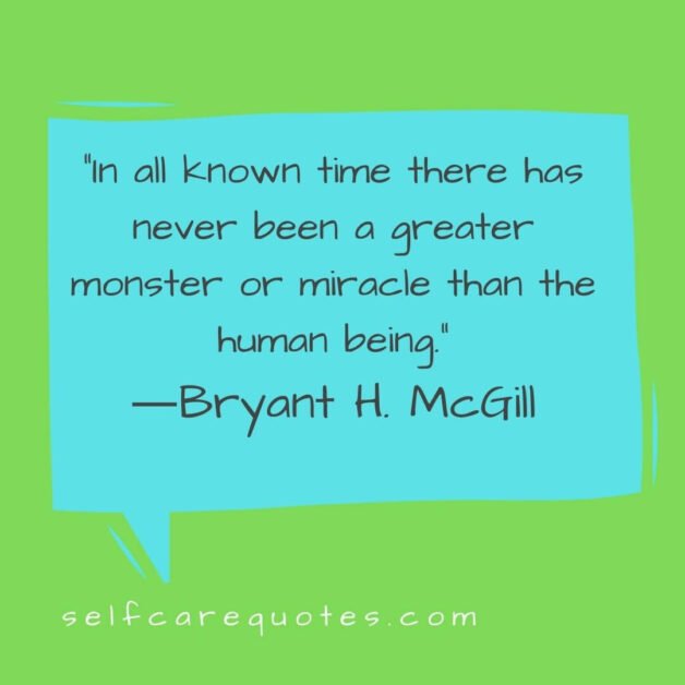 In all known time there has never been a greater monster or miracle than the human being.―Bryant H. McGill